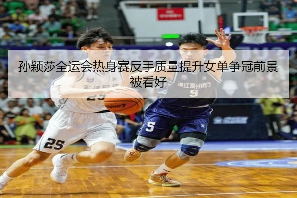 孙颖莎全运会热身赛反手质量提升女单争冠前景被看好